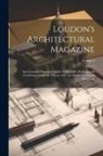 Anonymous - Loudon's Architectural Magazine: And Journal of Improvement in Architecture, Building, and Furnishing, and in the Various Arts and Trades Connected Th