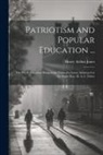 Henry Arthur Jones - Patriotism and Popular Education ...: The Whole Discourse Being in the Form of a Letter Addressed to the Right Hon. H. A. L. Fisher