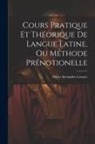Pierre Alexandre Lemare - Cours Pratique Et Théorique De Langue Latine, Ou Méthode Prénotionelle