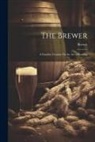 BREWER - The Brewer: A Familier Treatise On the Art of Brewing