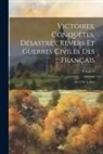 Anonymous - Victoires, Conquêtes, Désastres, Revers Et Guerres Civiles Des Français: De 1792 À 1815; Volume 8