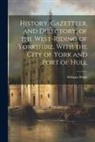 William White - History, Gazetteer, and Directory, of the West-Riding of Yorkshire, With the City of York and Port of Hull