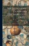 Alessandro Scarlatti - Per La Passione Di Nostro Signore Gesú Cristo: De Passione Domini Nostri Jesu Christi