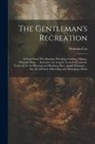 Nicholas Cox - The Gentleman's Recreation: In Four Parts, Viz. Hunting, Hawking, Fowling, Fishing; Wherein Those ... Exercises Are Largely Treated Of, and the Te