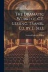 Gotthold Ephraim Lessing - The Dramatic Works of G.E. Lessing. Transl. Ed. by E. Bell