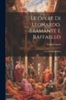 Giulio Carotti - Le Opere Di Leonardo, Bramante E Raffaello: Con 188 Illustrazioni