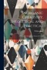 William Jago - Inorganic Chemistry, Theoretical and Practical: A Manual for Students in Advanced Classes
