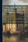 Edward Hyde Clarendon - The History of the Rebellion and Civil Wars in England: To Which Is Added an Historical View of the Affairs of Ireland; Volume 1