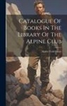 England) Library Alpine Club (London - Catalogue Of Books In The Library Of The Alpine Club