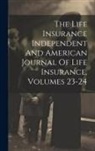Anonymous - The Life Insurance Independent And American Journal Of Life Insurance, Volumes 23-24