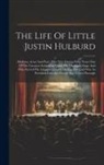 Anonymous - The Life Of Little Justin Hulburd: Medium, Actor And Poet, Who Was During Forty Years One Of The Greatest Attractions Upon The Dramatic Stage And Who