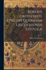 Robert Grosseteste - Roberti Grosseteste Episcopi Quondam Lincolniensis Epistolæ