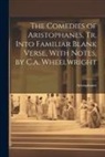 Aristophanes - The Comedies of Aristophanes, Tr. Into Familiar Blank Verse, With Notes, by C.a. Wheelwright