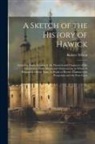 Robert Wilson - A Sketch of the History of Hawick: Including Some Account of the Manners and Character of the Inhabitants; With Occasional Observations. to Which Is S