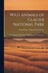 United States National Park Service - Wild Animals of Glacier National Park: The Mammals, With Notes On Physiography and Life Zones