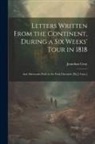 Jonathan Gray - Letters Written From the Continent, During a Six Weeks' Tour in 1818; and Afterwards Publ. in the York Chronicle [By J. Gray.]
