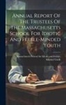 Massachusetts School for Idiotic and - Annual Report Of The Trustees Of The Massachusetts School For Idiotic And Feeble-minded Youth