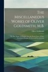 Oliver Goldsmith - The Miscellaneous Works of Oliver Goldsmith, M.B.: The Bee. Essays. an Enquiry Into the Present State of Polite Learning in Europe. Prefaces and Intro