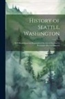 Anonymous - History of Seattle, Washington: With Illustrations and Biographical Sketches of Some of Its Prominent Men and Pioneers