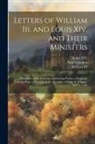 Paul Grimblot, Iii William, Louis Xiv - Letters of William Iii. and Louis Xiv. and Their Ministers: Illustrative of the Domestic and Foreign Politics of England, From the Peace of Ryswick to