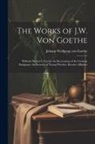 Johann Wolfgang von Goethe - The Works of J.W. Von Goethe: Wilhelm Meister's Travels. the Recreations of the German Emigrants. the Sorrows of Young Werther. Elective Affinities