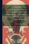 George Tabor Thompson - The Psychic Songster for Use in the Home, Circles, Camp Meetings and Other Spiritualistic Gatherings