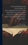 Fred Newton Scott, Joseph Villiers Denney - A Handbook For Teachers To Accompany Scott And Denney's Elementary English Composition And New Composition-rhetoric