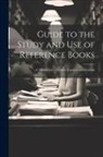 Anonymous - Guide to the Study and Use of Reference Books: A Manual for Librarians, Teachers and Students