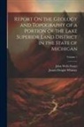 John Wells Foster, Josiah Dwight Whitney - Report On the Geology and Topography of a Portion of the Lake Superior Land District in the State of Michigan; Volume 1