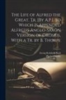Paulus Orosius, Georg Reinhold Pauli - The Life of Alfred the Great, Tr. [By A.P.]. to Which Is Appended Alfred's Anglo-Saxon Version of Orosius, With a Tr. by B. Thorpe
