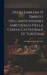 Giuseppe Antonio Bottazzi - Degli Emblemi O Simboli Dell'antichissimo Sarcofago Nella Chiesa Cattedrale Di Tortona