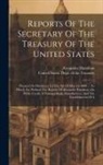 Alexander Hamilton, United States Dept Of The Treasury - Reports Of The Secretary Of The Treasury Of The United States: Prepared In Obedience To The Act Of May 10, 1800 ... To Which Are Prefixed The Reports