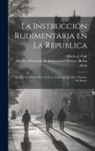 Mexico Secretaría de Instrucción Púb, Alberto J. Pani - La instrucción rudimentaria en la republica: Estudio presentado por via de la información al C. Ministro de Ramo