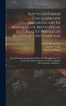 Matthew Parker, George Vertue, Samuel Ca Drake - Matthaei Parker Cantuariensis archiepiscopi De antiquitate Britannicae ecclesiae et privilegiis ecclesiae Cantuariensis: Cum archiepiscopis ejusdem LX