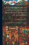 Cesáreo Fernández Duro - Las Joyas De Isabel La Católica, Las Naves De Cortés Y El Salto De Alvarado: Epístola Dirigida Al Ilmo. Señor Don Juan De Dios De La Rada Y Delgado