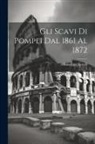 Giuseppe Fiorelli - Gli scavi di Pompei dal 1861 al 1872
