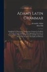 Alexander Adam, Allen Fisk - Adam's Latin Grammar: Simplified, by Means of an Introduction: Designed to Facilitate the Study of Latin Grammar...With Appropriate Exercise