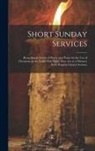Anonymous - Short Sunday Services [microform]: Being Simple Forms of Prayer and Praise for the Use of Christians on the Lord's Day When They Are at a Distance Fro