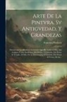 Francisco Pacheco - Arte de la pintvra, sv antigvedad, y grandezas: Descrivense los hombres eminentes que ha auido en ella, assi antiguos como modernos, del dibujo, y col