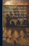 R. W. (Robert William) Seton-Watson - The Future of Austria-Hungary and the Attitude of the Great Powers