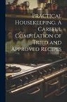 Anonymous - Practical Housekeeping. A Careful Compilation of Tried and Approved Recipes