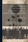 Pietro Aretino, Lodovico Dolce - Dialogo della pittura di M. Lodovico Dolce, intitolato l'Aretino: Nel quale si ragiona della dignita&#768; di essa pittura, e di tutte le parti necess