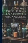 Alexandre Sauzay - La Verrerie Depuis Les Temps Les Plus Reculés Jusqu'a Nos Jours