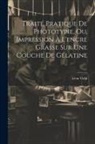 Léon Vidal - Traité Pratique De Phototypie, Ou, Impression À L'encre Grasse Sur Une Couche De Gélatine