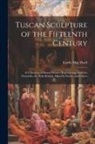 Estelle May Hurll - Tuscan Sculpture of the Fifteenth Century: A Collection of Sixteen Pictures Reproducing Works by Donatello, the Della Robbia, Mina Da Fiesole, and Oth