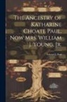 Edward J. (Edward Joy) Paul - The Ancestry of Katharine Choate Paul, Now Mrs. William J. Young, Jr