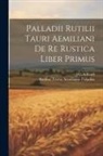 Rutilius Taurus Aemilianus Palladius, J. C. Schmitt - Palladii Rutilii Tauri Aemiliani De Re Rustica Liber Primus