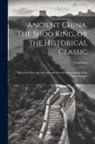 Confucius - Ancient China. The Shoo King, or the Historical Classic; Being the Most Ancient Authentic Record of the Annals of the Chinese Empire
