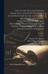 Robert Perceval Graves, Augustus De Morgan - Life of Sir William Rowan Hamilton, Andrews Professor of Astronomy in the University of Dublin, and Royal Astronomer of Ireland, Including Selections