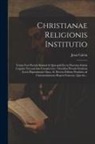 Jean Calvin - Christianae religionis institutio: Totam ferè pietatis summã & quicquid est in doctrina salutis cognitu necessarium complectens: omnibus pietatis stud